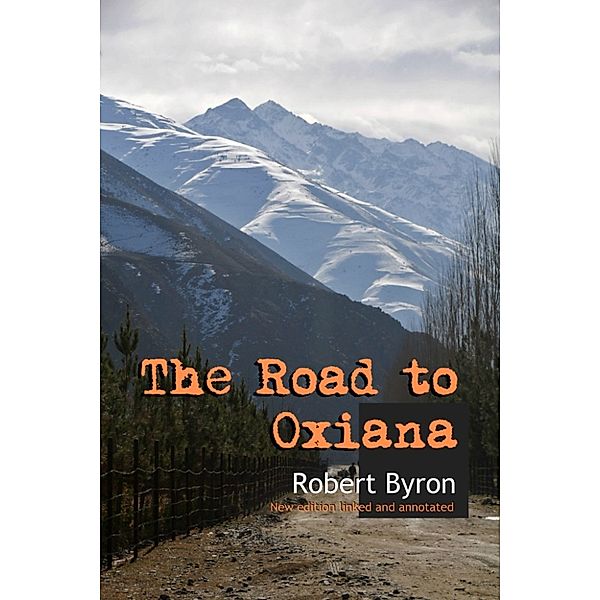 The Road to Oxiana: New Edition Linked and Annotaded, Robert Byron