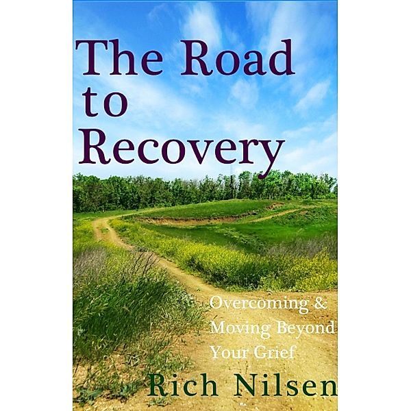 The Road to Recovery: Overcoming and Moving Beyond Your Grief, Rich Nilsen