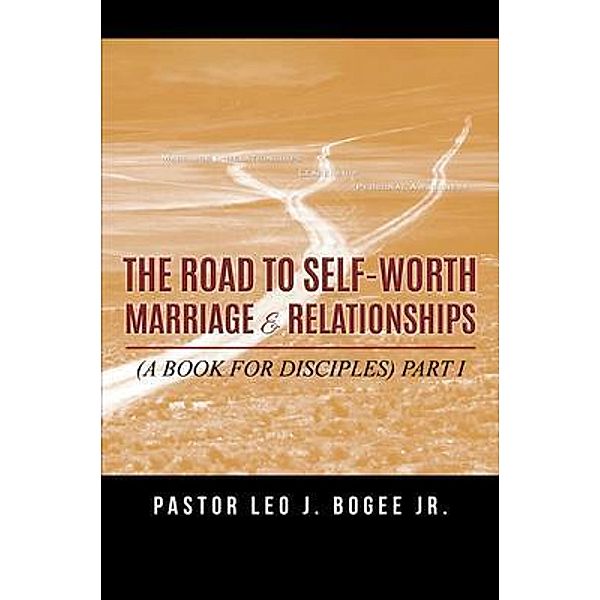 The Road to Self-Worth Marriage and Relationships, Pastor Leo J. Bogee