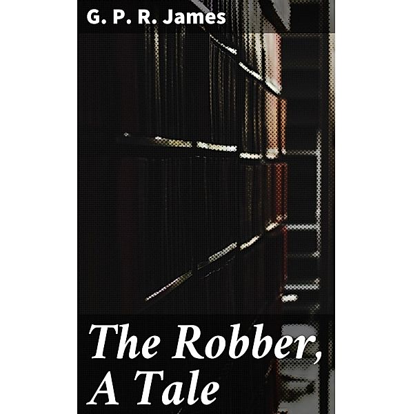 The Robber, A Tale, G. P. R. James