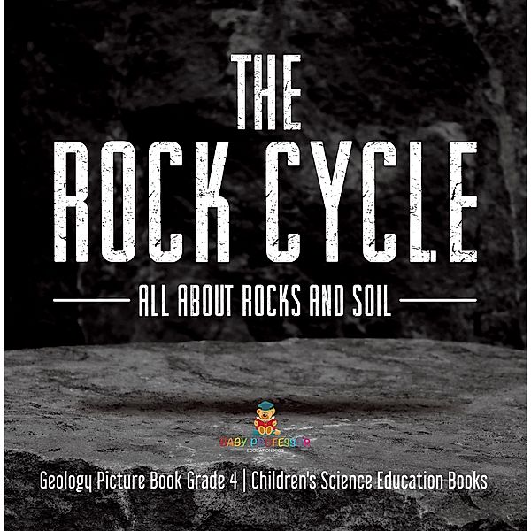 The Rock Cycle : All about Rocks and Soil | Geology Picture Book Grade 4 | Children's Science Education Books, Baby
