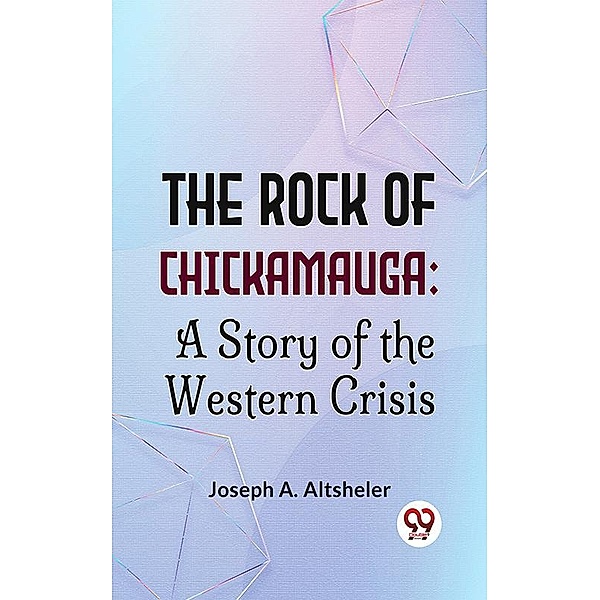 The Rock Of Chickamauga: A Story Of The Western Crisis, Joseph A. Altsheler