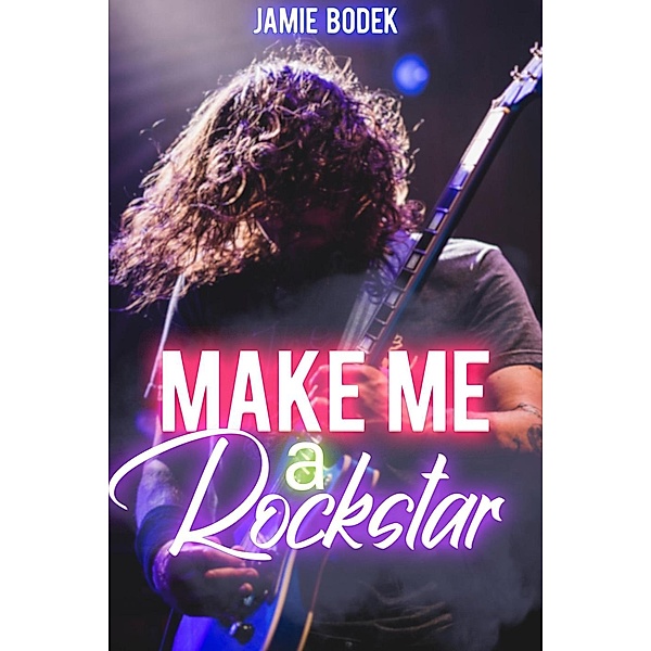 The Rockstar: Make Me A Rockstar (The Rockstar, #1), Jamie Bodek