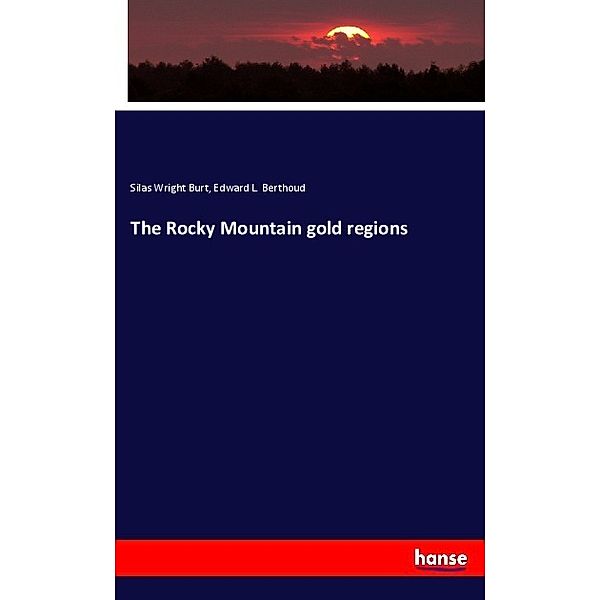 The Rocky Mountain gold regions, Silas Wright Burt, Edward L. Berthoud
