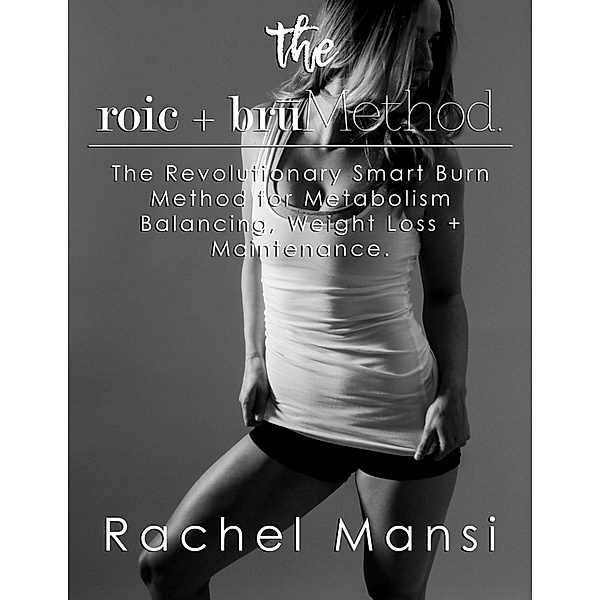The Roic + Bru Method:  The Revolutionary Smart Burn Method for  Metabolism Balancing, Weight Loss + Maintenance, Rachel Mansi