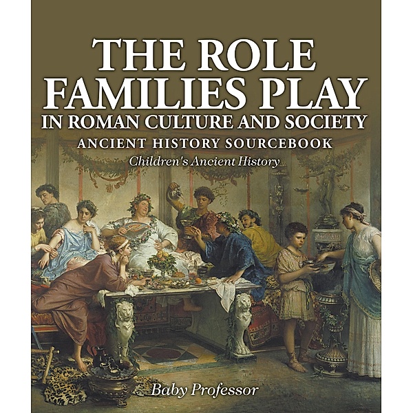 The Role Families Play in Roman Culture and Society - Ancient History Sourcebook | Children's Ancient History / Baby Professor, Baby