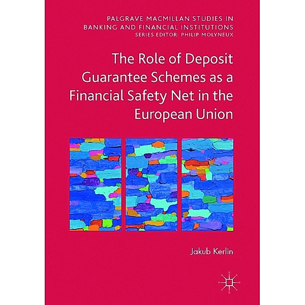 The Role of Deposit Guarantee Schemes as a Financial Safety Net in the European Union / Palgrave Macmillan Studies in Banking and Financial Institutions, Jakub Kerlin
