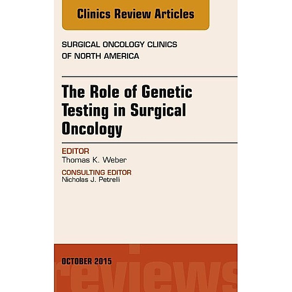 The Role of Genetic Testing in Surgical Oncology, An Issue of Surgical Oncology Clinics of North America, Thomas K. Weber