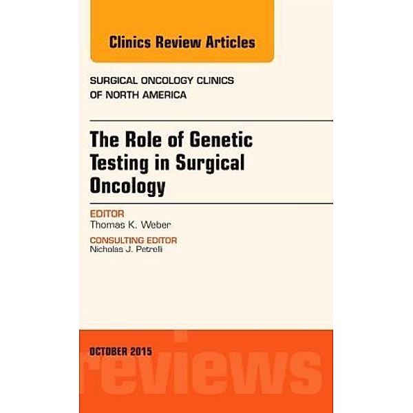 The Role of Genetic Testing in Surgical Oncology, An Issue of Surgical Oncology Clinics of North America, Thomas Weber, Thomas K. Weber