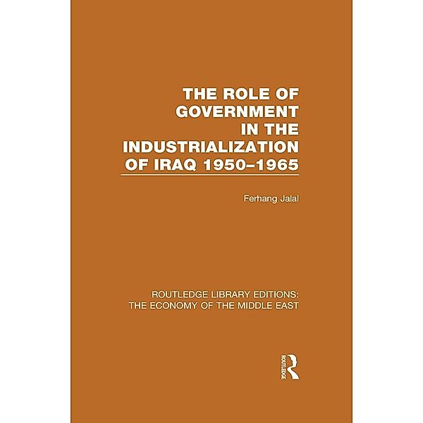 The Role of Government in the Industrialization of Iraq 1950-1965 (RLE Economy of Middle East), Ferhang Jalal