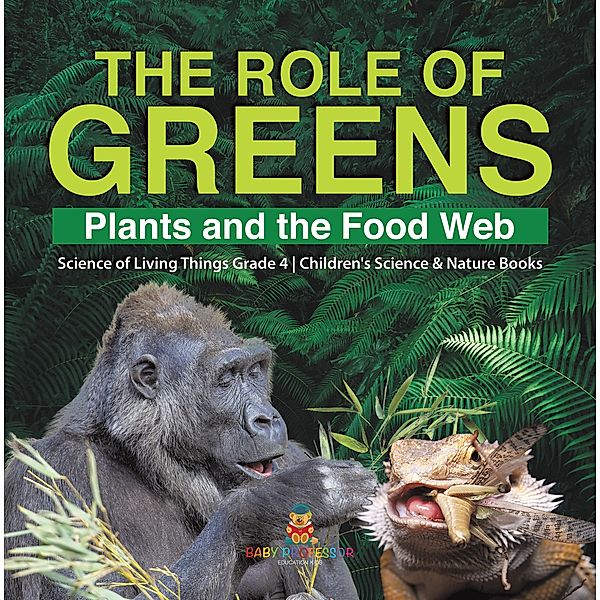 The Role of Greens : Plants and the Food Web | Science of Living Things Grade 4 | Children's Science & Nature Books / Baby Professor, Baby