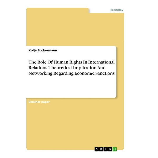 The Role Of Human Rights In International Relations. Theoretical Implication And Networking Regarding Economic Sanctions, Kolja Bockermann