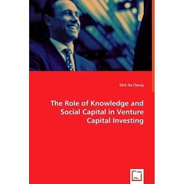 The Role of Knowledge and Social Capital in Venture Capital Investing, Dirk De Clercq