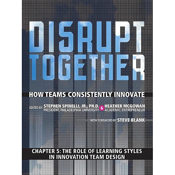 The Role of Learning Styles in Innovation Team Design (Chapter 5 from Disrupt Together), Stephen Spinelli, Heather Mcgowan