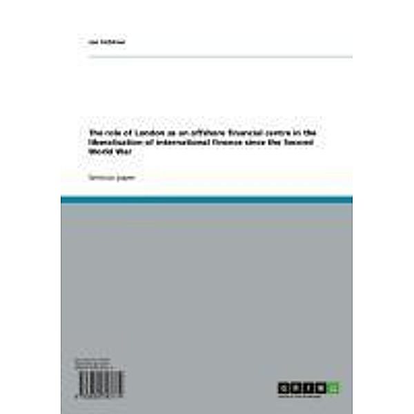 The role of London as an offshore financial centre in the liberalisation of international finance since the Second World War, Jan Fichtner