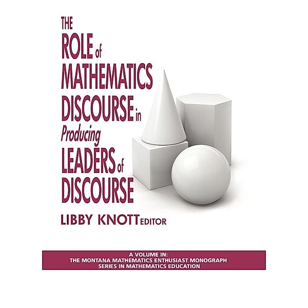 The Role of Mathematics Discourse in Producing Leaders of Discourse / The Montana Mathematics Enthusiast: Monograph Series in Mathematics Education, Libby Knott