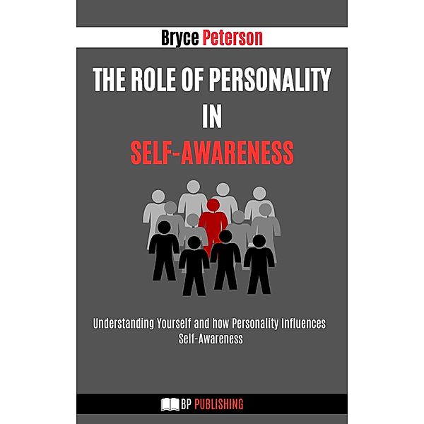 The Role of Personality in Self-awareness: Understanding Yourself and how Personality Influences Self-awareness (Self Awareness, #12) / Self Awareness, Bryce Peterson