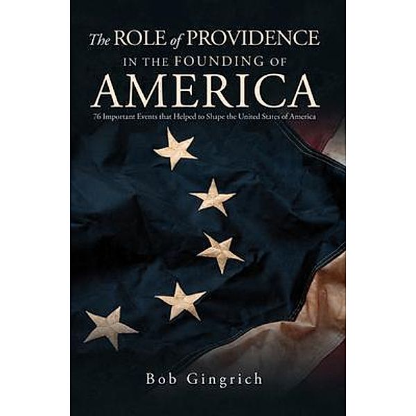 THE ROLE OF PROVIDENCE IN THE FOUNDING OF AMERICA, Robert Gingrich