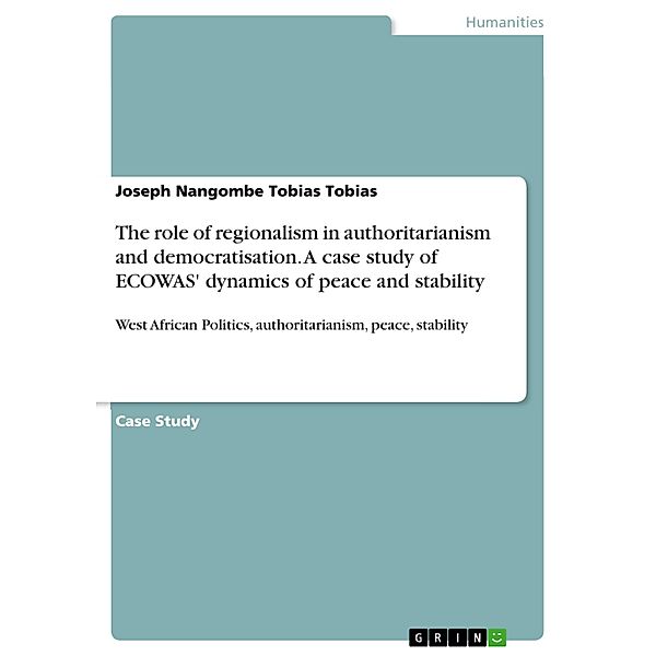 The role of regionalism in authoritarianism and democratisation. A case study of ECOWAS' dynamics of peace and stability, Joseph Nangombe Tobias Tobias