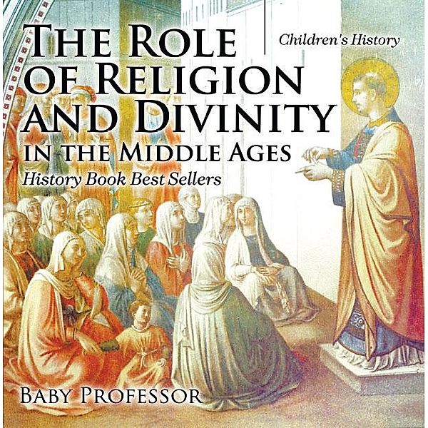 The Role of Religion and Divinity in the Middle Ages - History Book Best Sellers | Children's History / Baby Professor, Baby