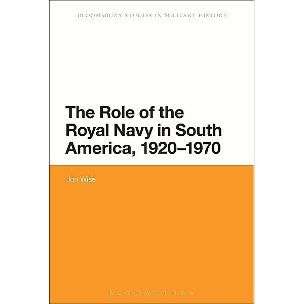 The Role of the Royal Navy in South America, 1920-1970, Jon Wise