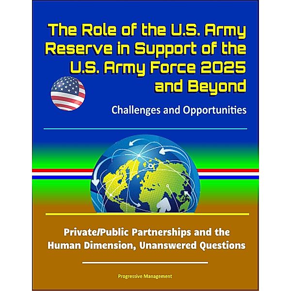 The Role of the U.S. Army Reserve in Support of the U.S. Army Force 2025 and Beyond: Challenges and Opportunities - Private/Public Partnerships and the Human Dimension, Unanswered Questions