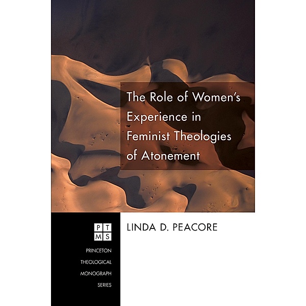 The Role of Women's Experience in Feminist Theologies of Atonement / Princeton Theological Monograph Series Bd.131, Linda D. Peacore