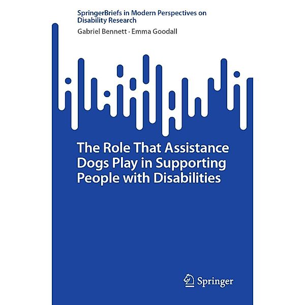 The Role That Assistance Dogs Play in Supporting People with Disabilities / SpringerBriefs in Modern Perspectives on Disability Research, Gabriel Bennett, Emma Goodall