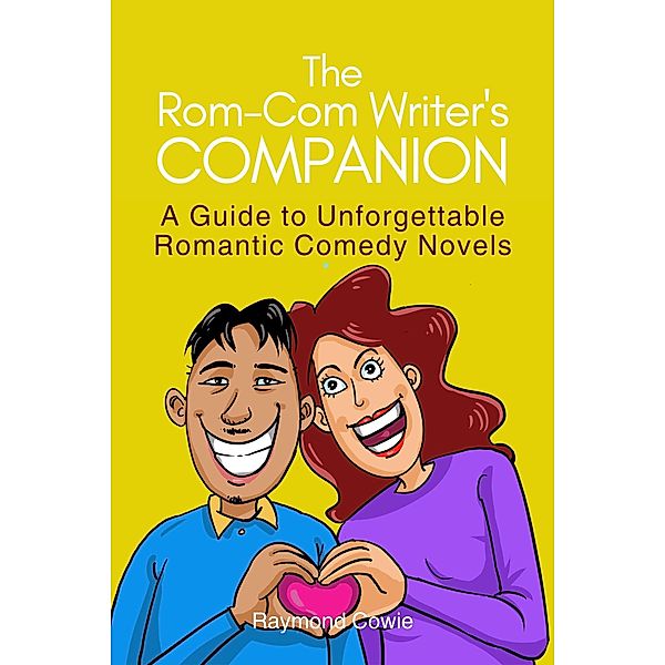 The Rom-Com Writer's Companion (Creative Writing Tutorials, #13) / Creative Writing Tutorials, Raymond Cowie