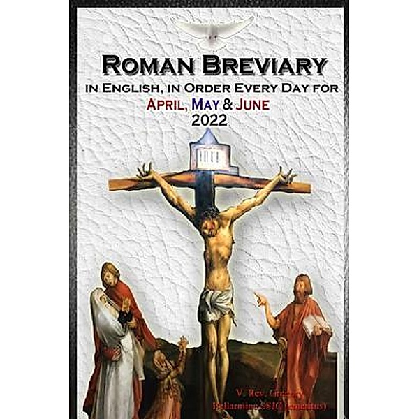 The Roman Breviary in English, in Order, Every Day for April, May, June 2022, V. Rev. Gregory Bellarmine SSJC+