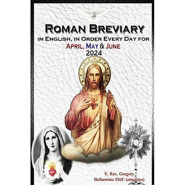 The Roman Breviary in English, in Order, Every Day for April, May, June 2024, V. Rev. Gregory Bellarmine SSJC+