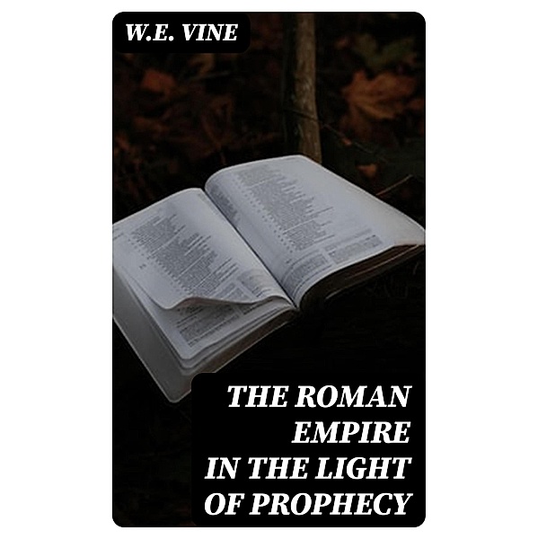 The Roman Empire in the Light of Prophecy, W. E. Vine