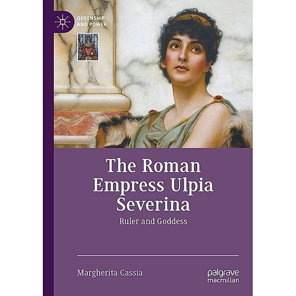 The Roman Empress Ulpia Severina / Queenship and Power, Margherita Cassia
