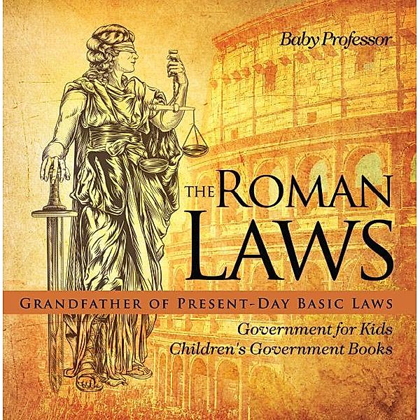 The Roman Laws : Grandfather of Present-Day Basic Laws - Government for Kids | Children's Government Books / Baby Professor, Baby