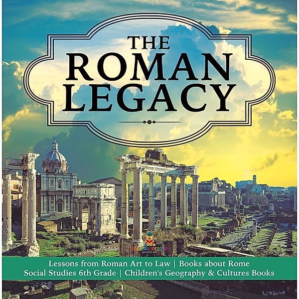 The Roman Legacy | Lessons from Roman Art to Law | Books about Rome | Social Studies 6th Grade | Children's Geography & Cultures Books, Baby