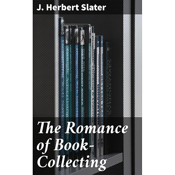 The Romance of Book-Collecting, J. Herbert Slater