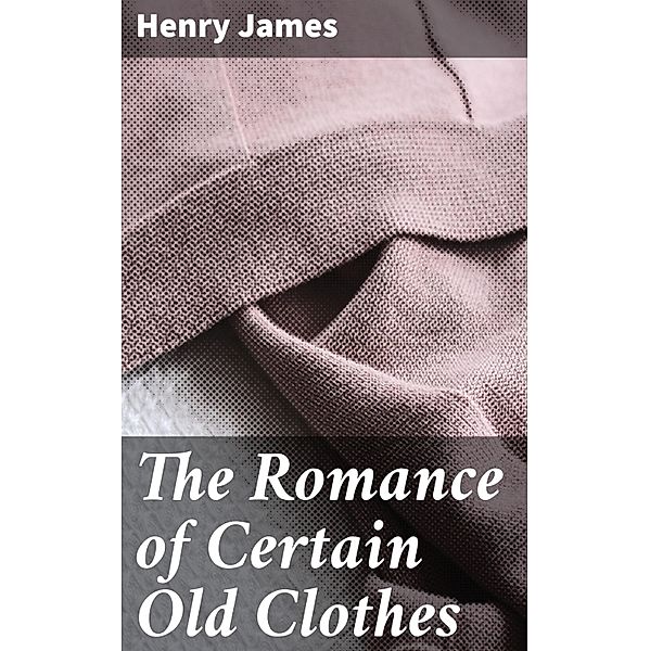 The Romance of Certain Old Clothes, Henry James