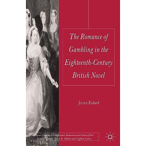 The Romance of Gambling in the Eighteenth-Century British Novel / Palgrave Studies in the Enlightenment, Romanticism and Cultures of Print, Jessica Richard