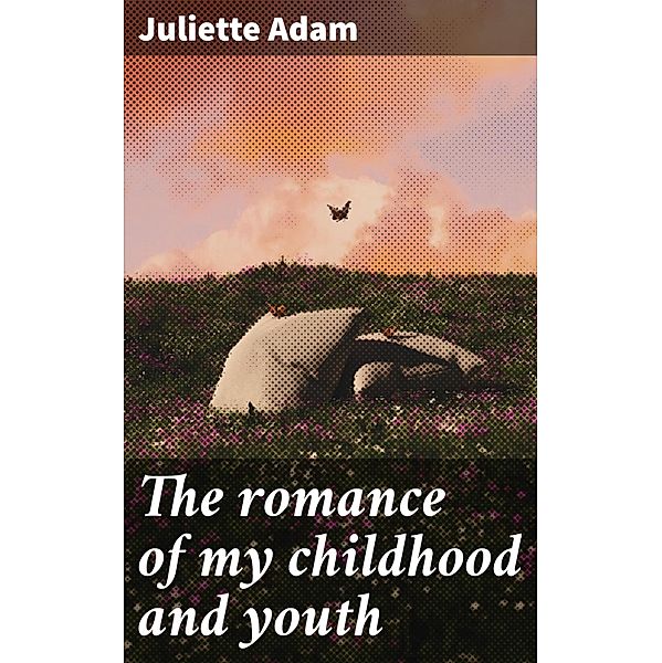 The romance of my childhood and youth, Juliette Adam