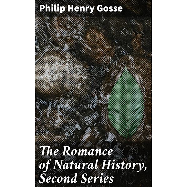 The Romance of Natural History, Second Series, Philip Henry Gosse