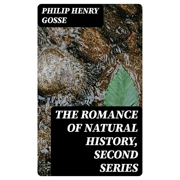 The Romance of Natural History, Second Series, Philip Henry Gosse