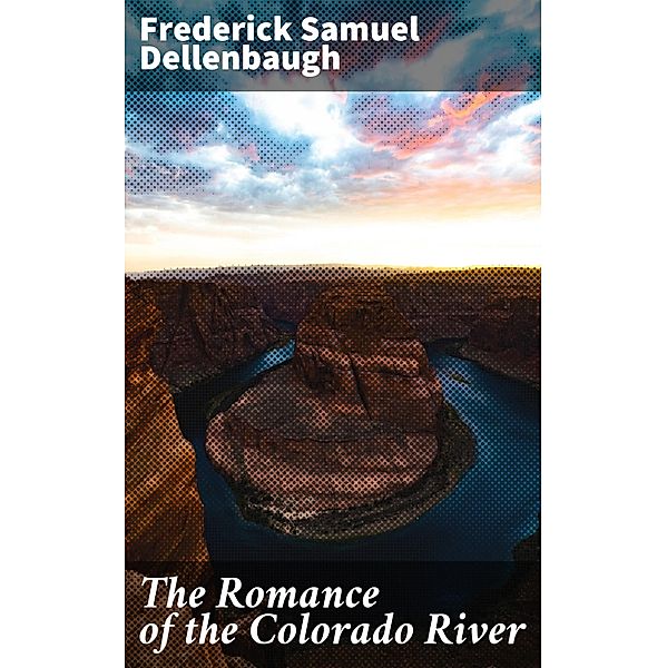 The Romance of the Colorado River, Frederick Samuel Dellenbaugh