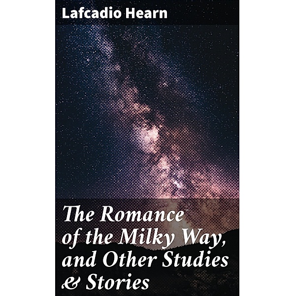 The Romance of the Milky Way, and Other Studies & Stories, Lafcadio Hearn