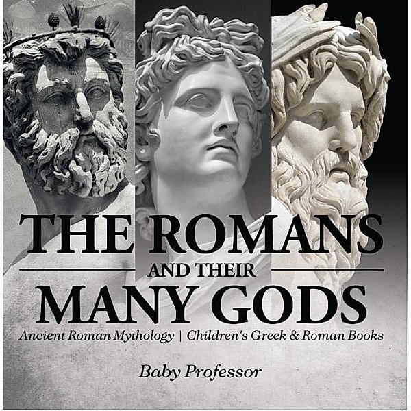The Romans and Their Many Gods - Ancient Roman Mythology | Children's Greek & Roman Books / Baby Professor, Baby