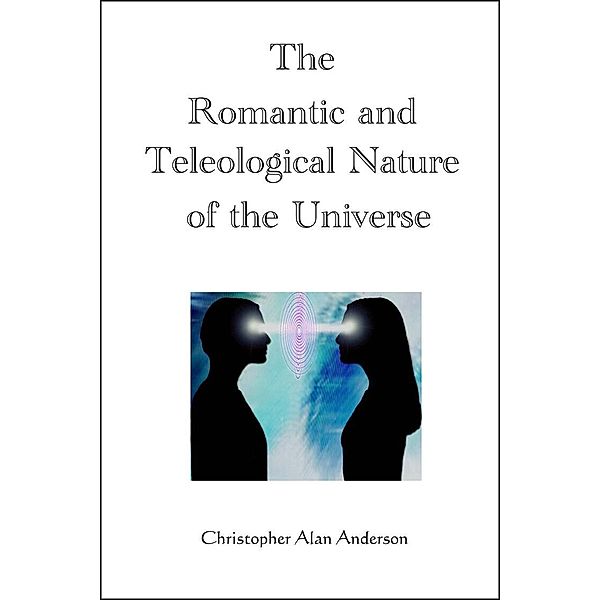 The Romantic and Teleological Nature of the Universe, Christopher Alan Anderson