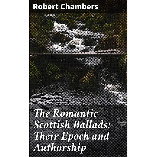 The Romantic Scottish Ballads: Their Epoch and Authorship, Robert Chambers