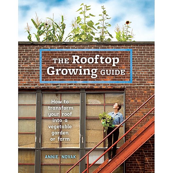 The Rooftop Growing Guide, Annie Novak