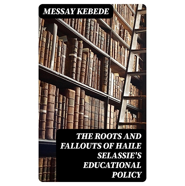 The Roots and Fallouts of Haile Selassie's Educational Policy, Messay Kebede