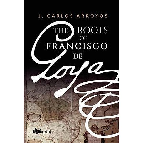 The Roots of Francisco de Goya, J. Carlos Arroyos