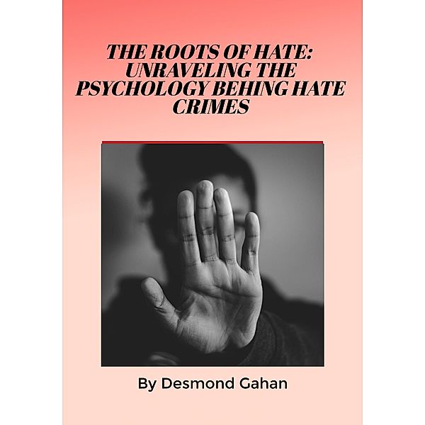 The Roots of Hate: Unraveling the Psychology behind Hate Crimes, Desmond Gahan